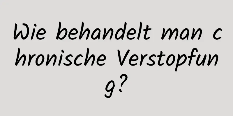 Wie behandelt man chronische Verstopfung?