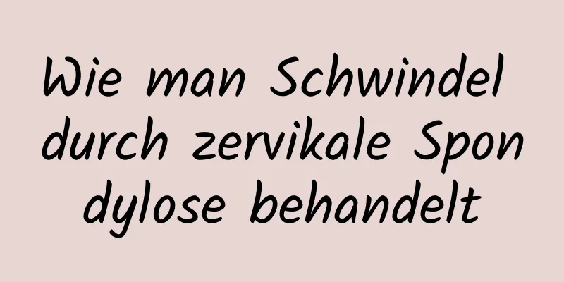 Wie man Schwindel durch zervikale Spondylose behandelt