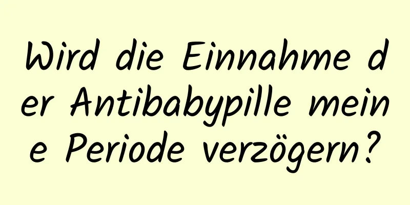 Wird die Einnahme der Antibabypille meine Periode verzögern?