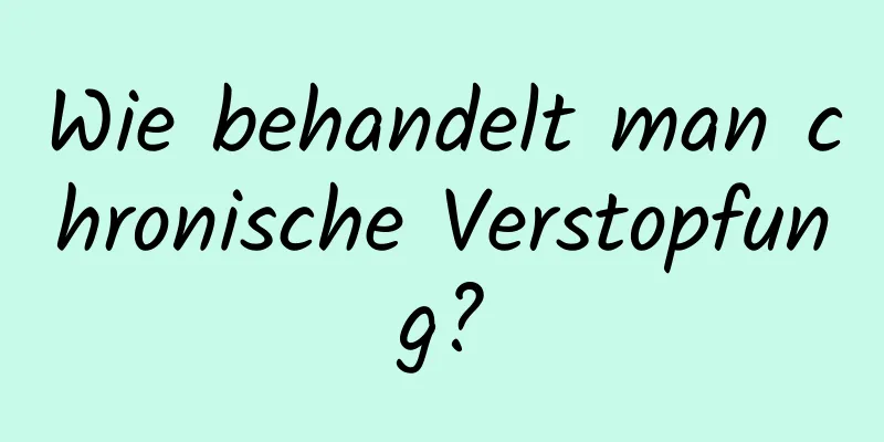 Wie behandelt man chronische Verstopfung?