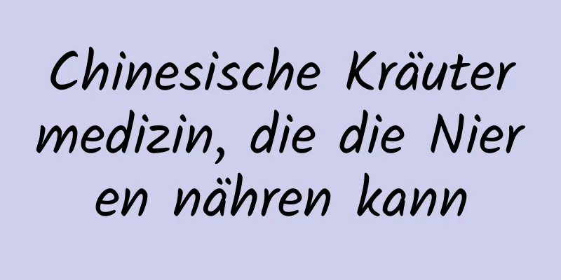 Chinesische Kräutermedizin, die die Nieren nähren kann