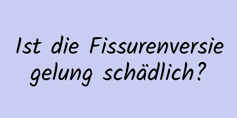 Ist die Fissurenversiegelung schädlich?