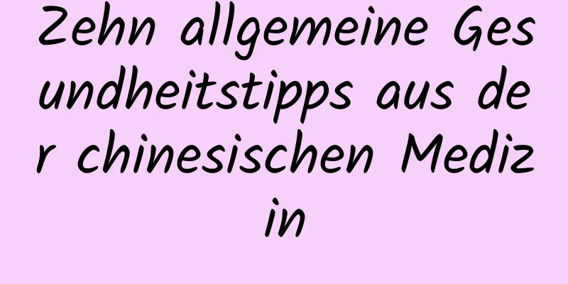 Zehn allgemeine Gesundheitstipps aus der chinesischen Medizin