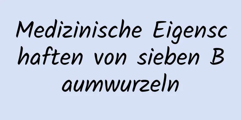 Medizinische Eigenschaften von sieben Baumwurzeln