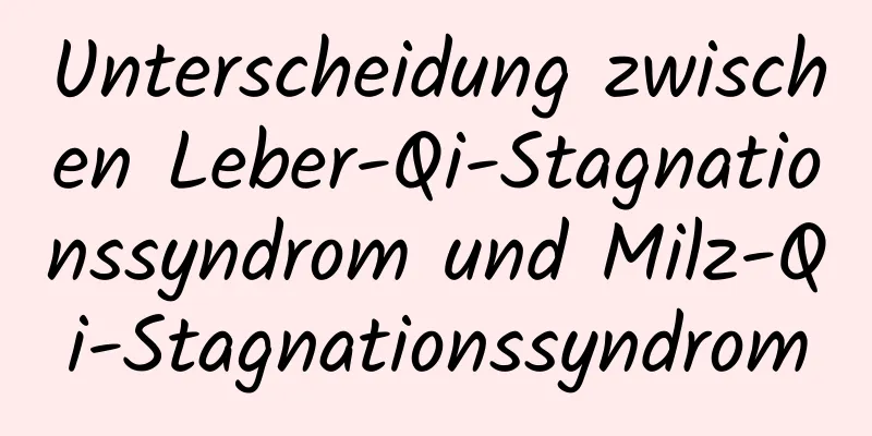 Unterscheidung zwischen Leber-Qi-Stagnationssyndrom und Milz-Qi-Stagnationssyndrom