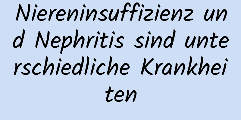 Niereninsuffizienz und Nephritis sind unterschiedliche Krankheiten