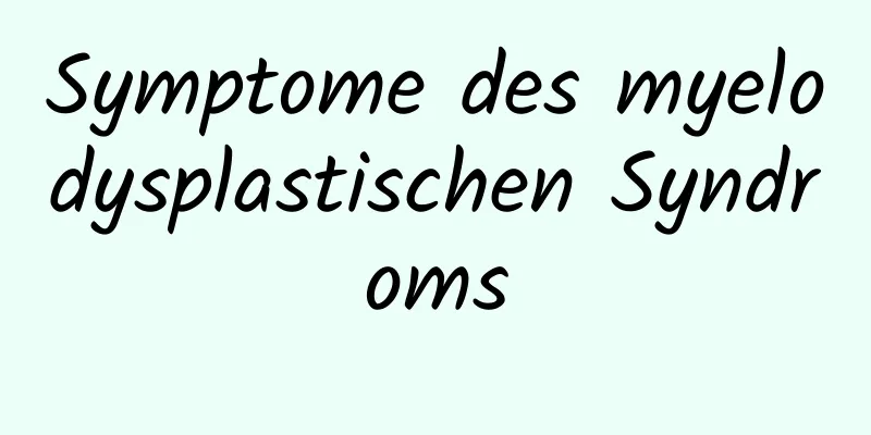 Symptome des myelodysplastischen Syndroms