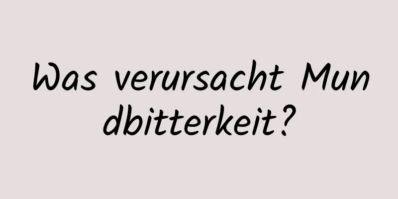 Was verursacht Mundbitterkeit?