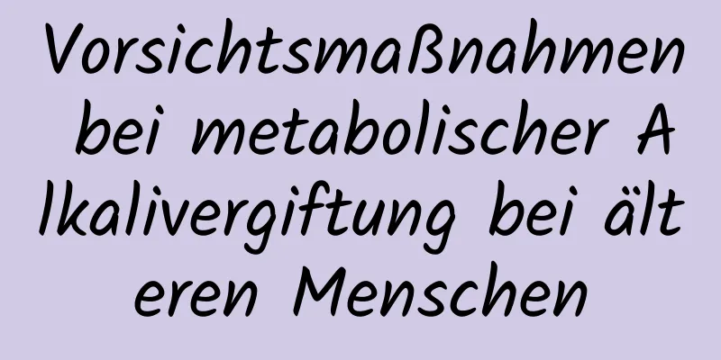 Vorsichtsmaßnahmen bei metabolischer Alkalivergiftung bei älteren Menschen