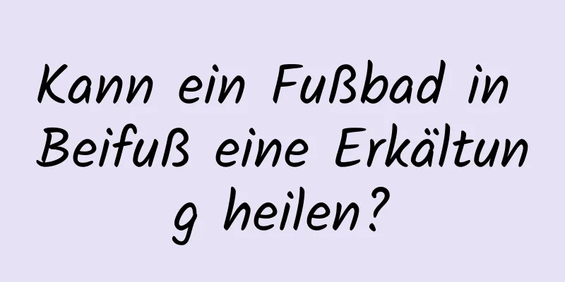 Kann ein Fußbad in Beifuß eine Erkältung heilen?