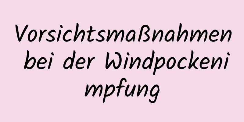 Vorsichtsmaßnahmen bei der Windpockenimpfung