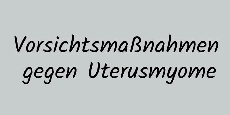 Vorsichtsmaßnahmen gegen Uterusmyome