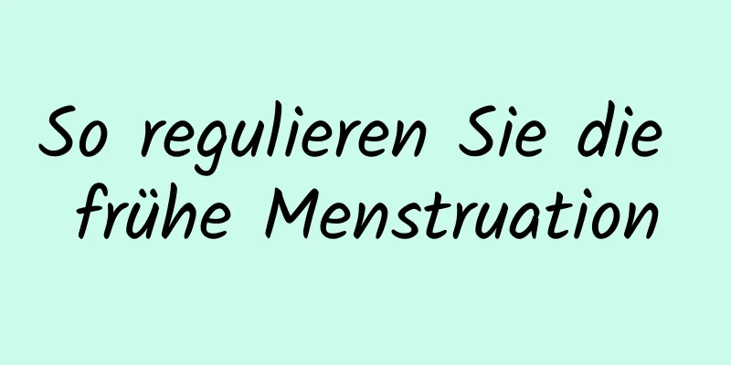 So regulieren Sie die frühe Menstruation