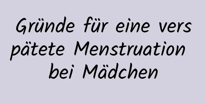 Gründe für eine verspätete Menstruation bei Mädchen