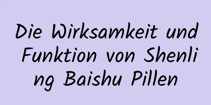 Die Wirksamkeit und Funktion von Shenling Baishu Pillen