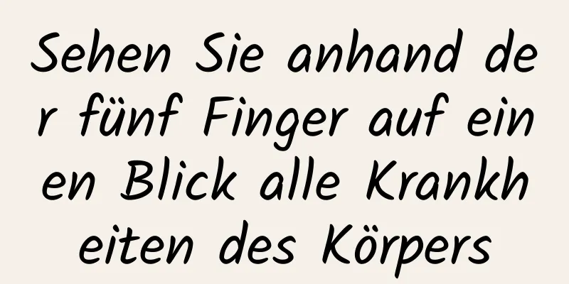 Sehen Sie anhand der fünf Finger auf einen Blick alle Krankheiten des Körpers