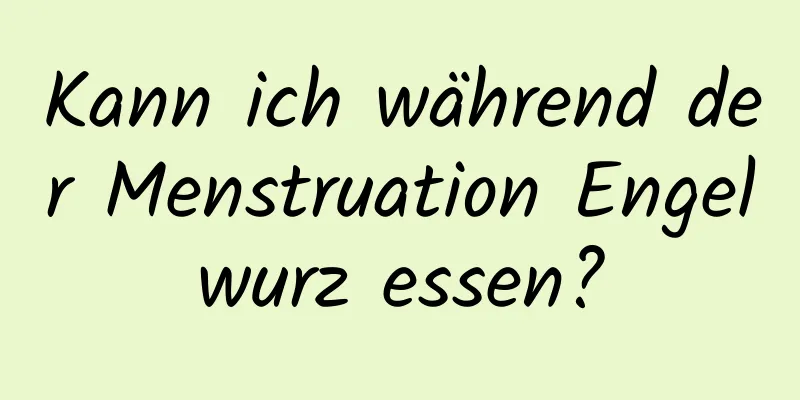 Kann ich während der Menstruation Engelwurz essen?