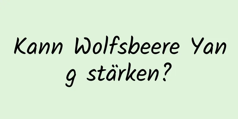 Kann Wolfsbeere Yang stärken?