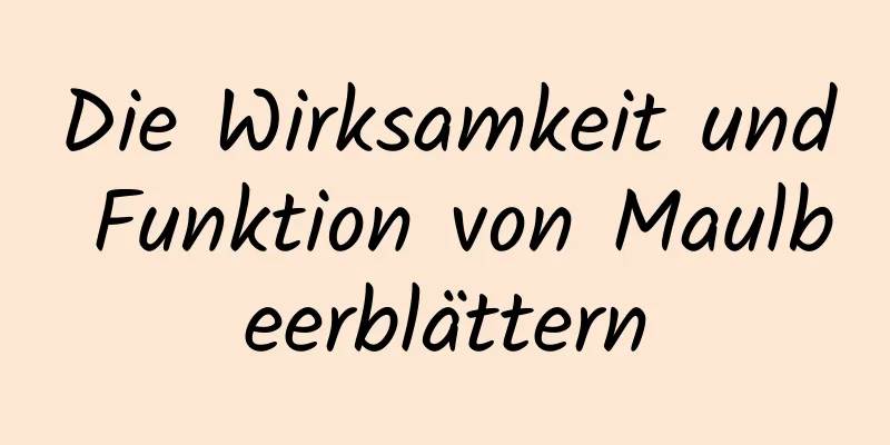 Die Wirksamkeit und Funktion von Maulbeerblättern