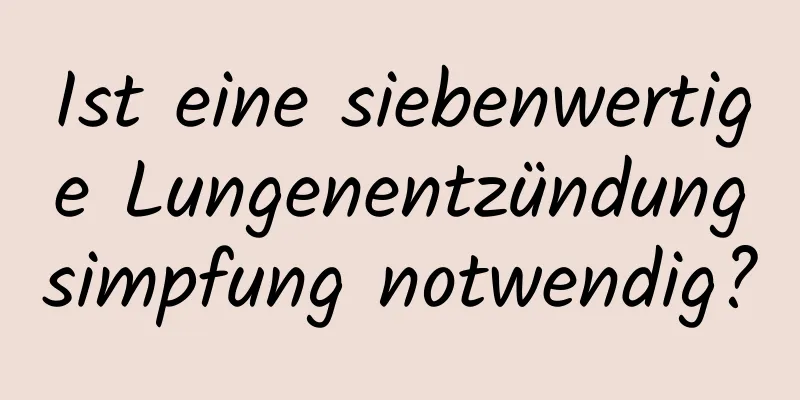 Ist eine siebenwertige Lungenentzündungsimpfung notwendig?