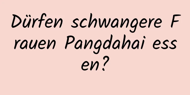 Dürfen schwangere Frauen Pangdahai essen?