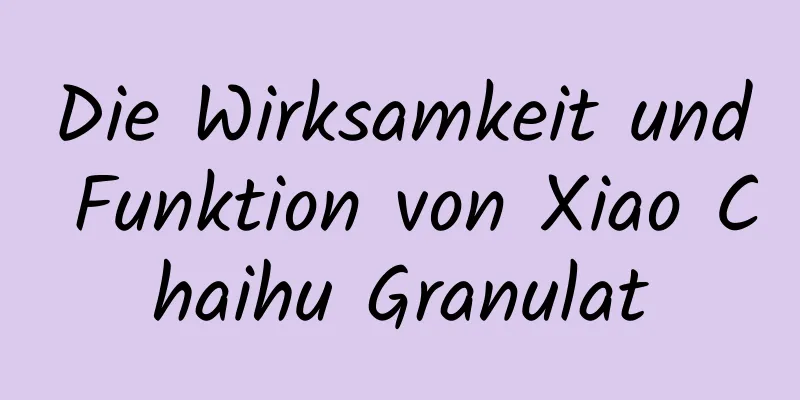 Die Wirksamkeit und Funktion von Xiao Chaihu Granulat