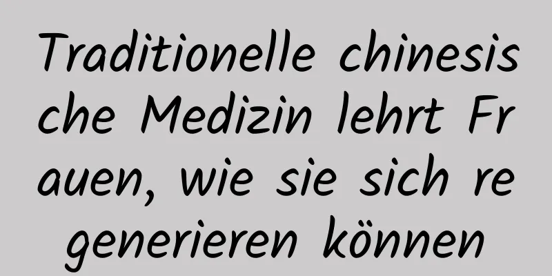 Traditionelle chinesische Medizin lehrt Frauen, wie sie sich regenerieren können