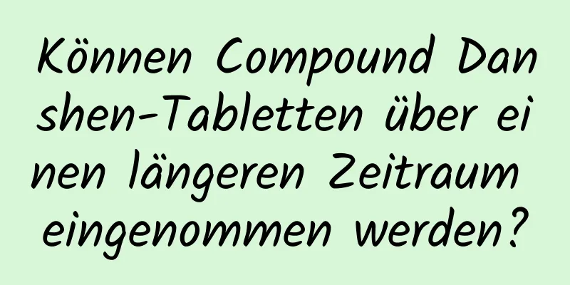 Können Compound Danshen-Tabletten über einen längeren Zeitraum eingenommen werden?