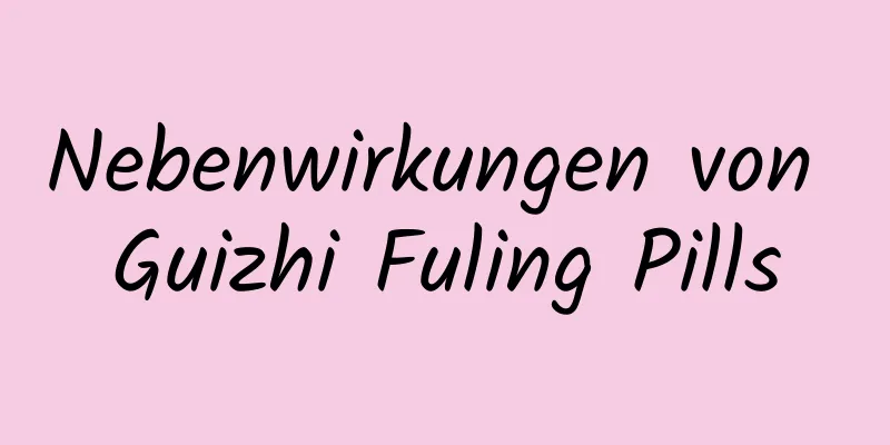 Nebenwirkungen von Guizhi Fuling Pills