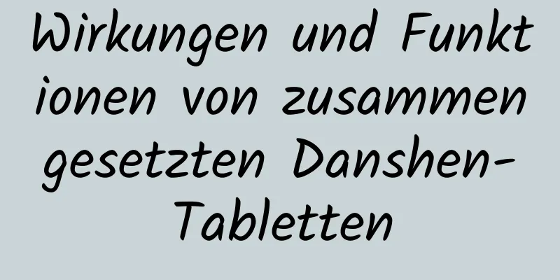 Wirkungen und Funktionen von zusammengesetzten Danshen-Tabletten