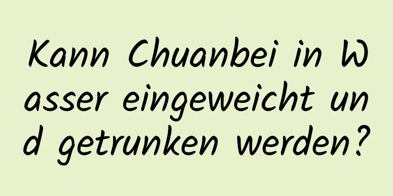 Kann Chuanbei in Wasser eingeweicht und getrunken werden?