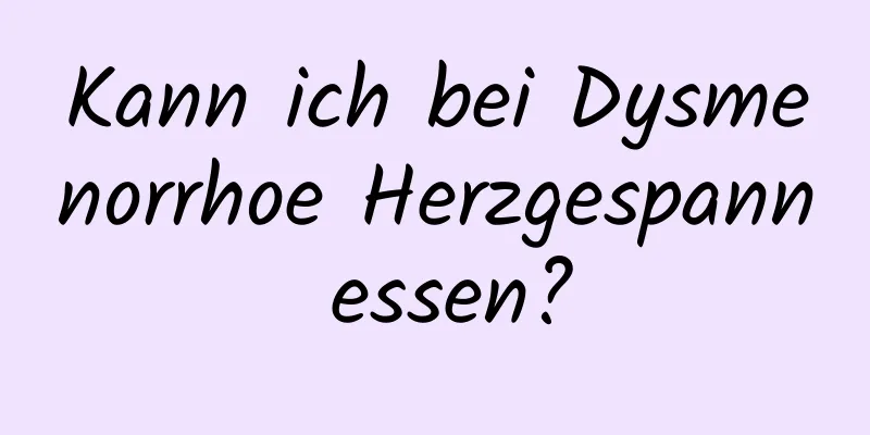 Kann ich bei Dysmenorrhoe Herzgespann essen?