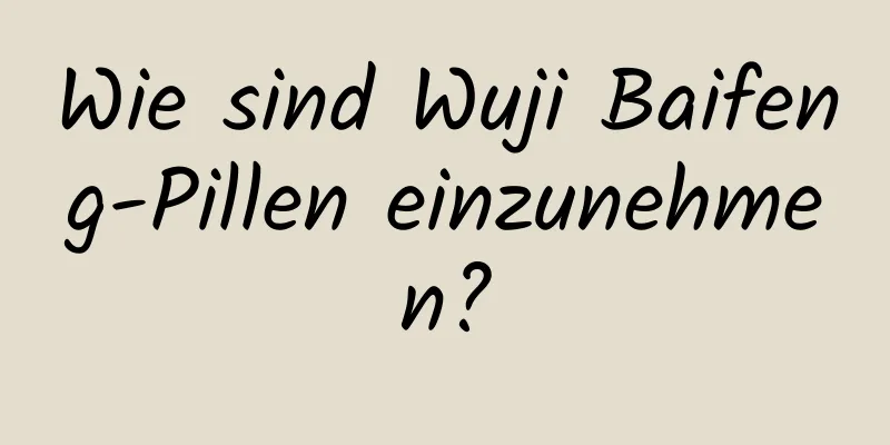 Wie sind Wuji Baifeng-Pillen einzunehmen?