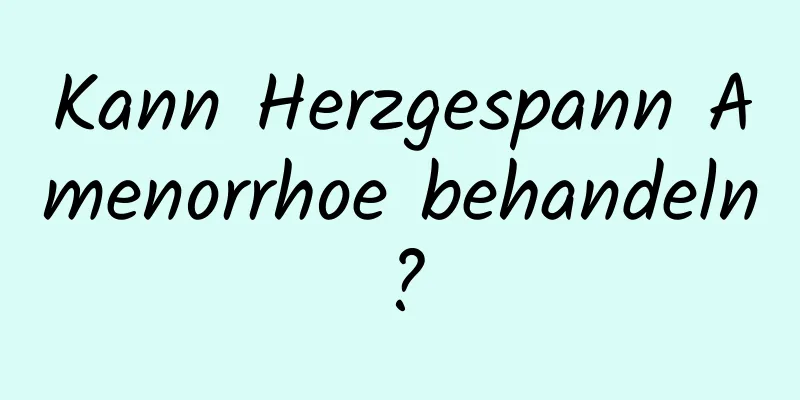 Kann Herzgespann Amenorrhoe behandeln?