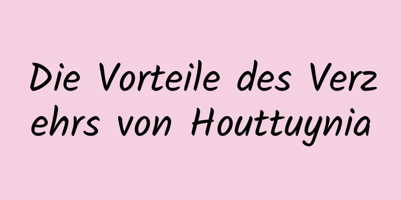 Die Vorteile des Verzehrs von Houttuynia