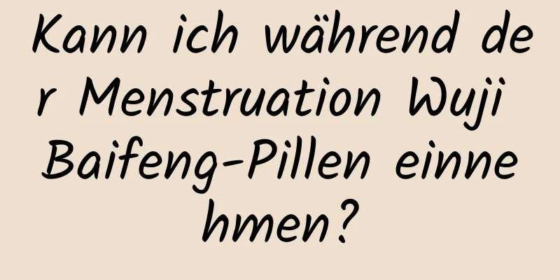 Kann ich während der Menstruation Wuji Baifeng-Pillen einnehmen?