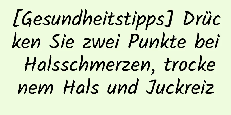 [Gesundheitstipps] Drücken Sie zwei Punkte bei Halsschmerzen, trockenem Hals und Juckreiz