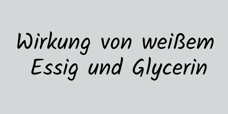 Wirkung von weißem Essig und Glycerin