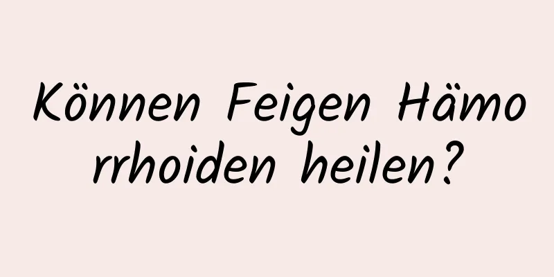 Können Feigen Hämorrhoiden heilen?