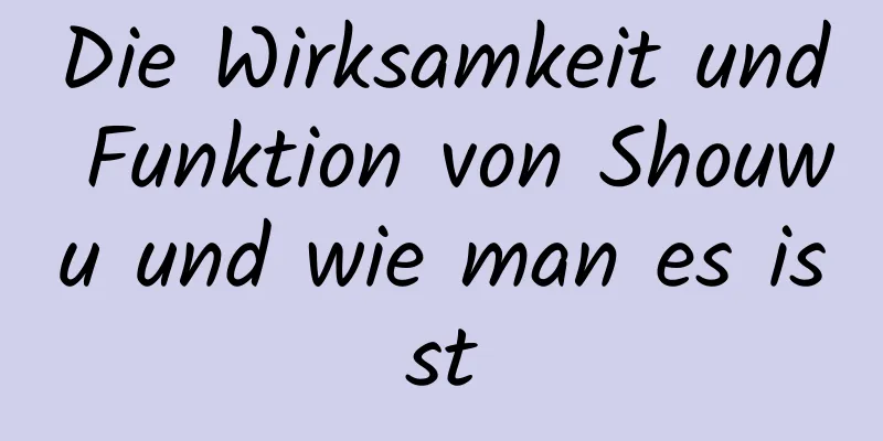 Die Wirksamkeit und Funktion von Shouwu und wie man es isst