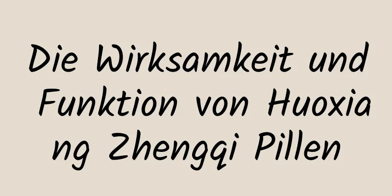 Die Wirksamkeit und Funktion von Huoxiang Zhengqi Pillen