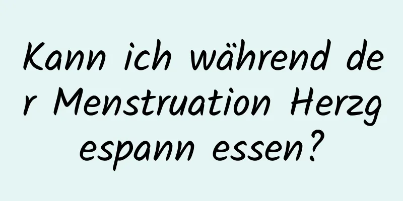 Kann ich während der Menstruation Herzgespann essen?