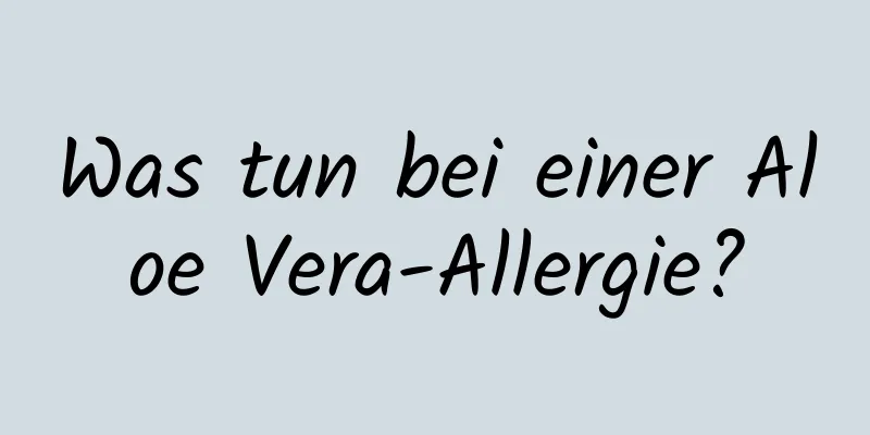 Was tun bei einer Aloe Vera-Allergie?