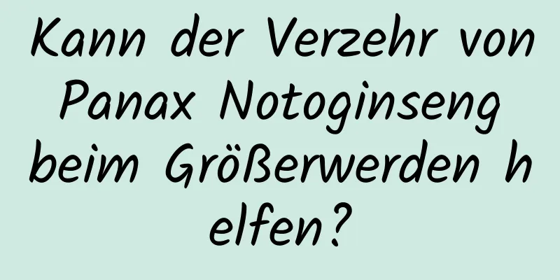 Kann der Verzehr von Panax Notoginseng beim Größerwerden helfen?