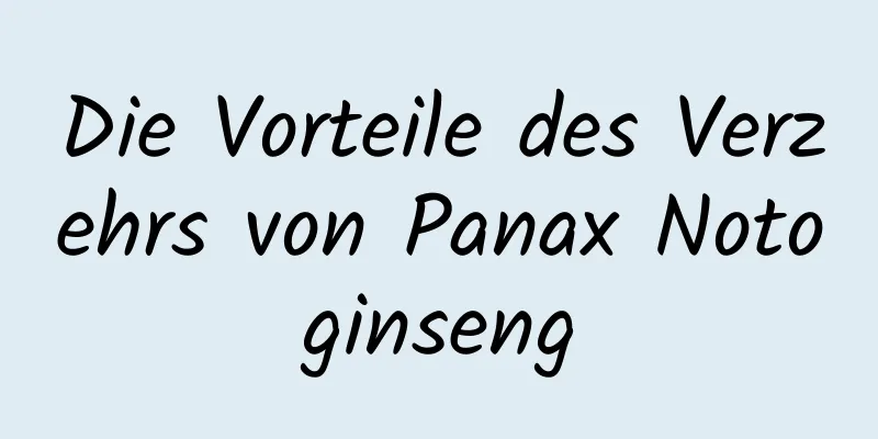 Die Vorteile des Verzehrs von Panax Notoginseng