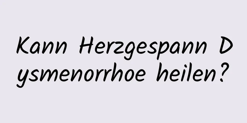 Kann Herzgespann Dysmenorrhoe heilen?