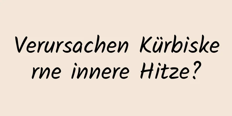 Verursachen Kürbiskerne innere Hitze?