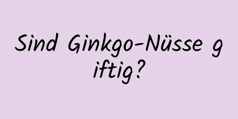 Sind Ginkgo-Nüsse giftig?