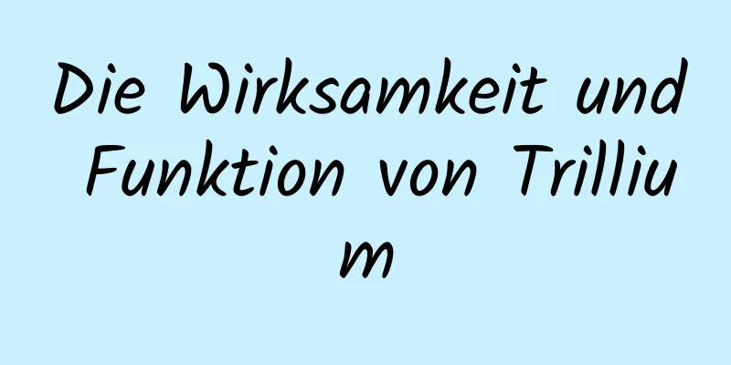 Die Wirksamkeit und Funktion von Trillium