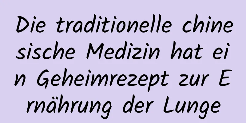 Die traditionelle chinesische Medizin hat ein Geheimrezept zur Ernährung der Lunge